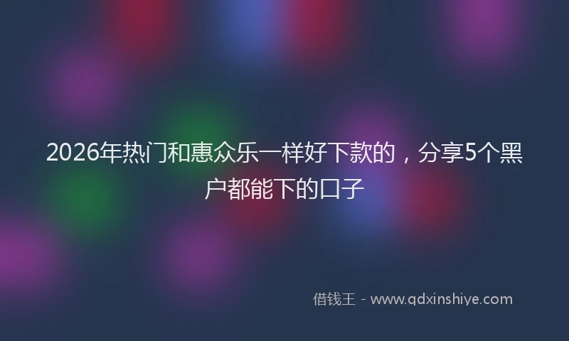 2026年热门和惠众乐一样好下款的，分享5个黑户都能下的口子