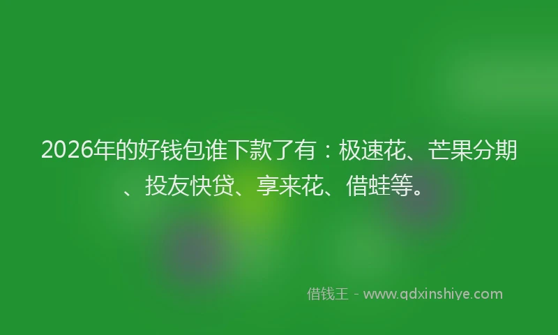 2026年的好钱包谁下款了有：极速花、芒果分期、投友快贷、享来花、借蛙等。