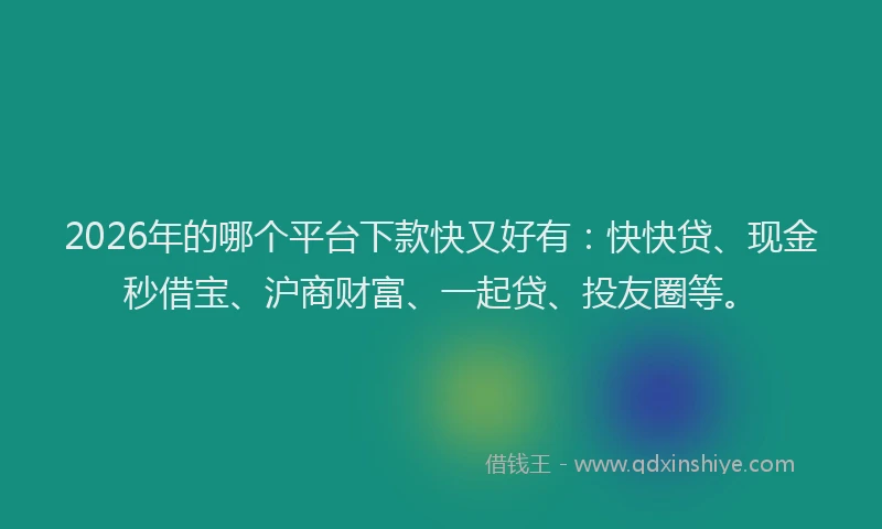2026年的哪个平台下款快又好有：快快贷、现金秒借宝、沪商财富、一起贷、投友圈等。