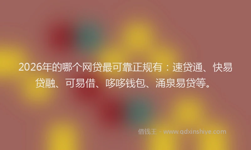 2026年的哪个网贷最可靠正规有：速贷通、快易贷融、可易借、哆哆钱包、涌泉易贷等。
