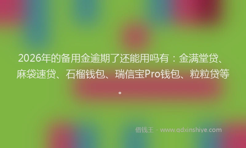 2026年的备用金逾期了还能用吗有：金满堂贷、麻袋速贷、石榴钱包、瑞信宝Pro钱包、粒粒贷等。