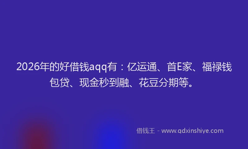 2026年的好借钱aqq有：亿运通、首E家、福禄钱包贷、现金秒到融、花豆分期等。
