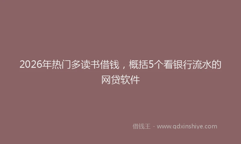 2026年热门多读书借钱，概括5个看银行流水的网贷软件