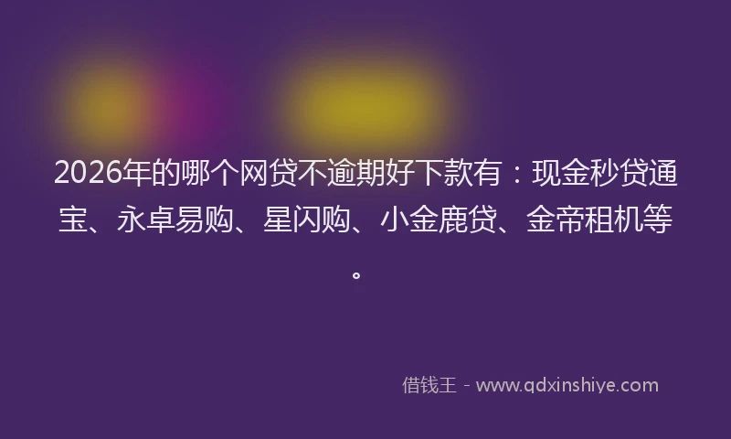 2026年的哪个网贷不逾期好下款有：现金秒贷通宝、永卓易购、星闪购、小金鹿贷、金帝租机等。