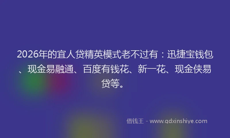 2026年的宜人贷精英模式老不过有：迅捷宝钱包、现金易融通、百度有钱花、新一花、现金侠易贷等。