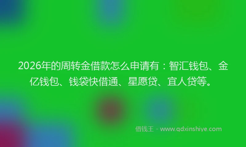 2026年的周转金借款怎么申请有：智汇钱包、金亿钱包、钱袋快借通、星愿贷、宜人贷等。