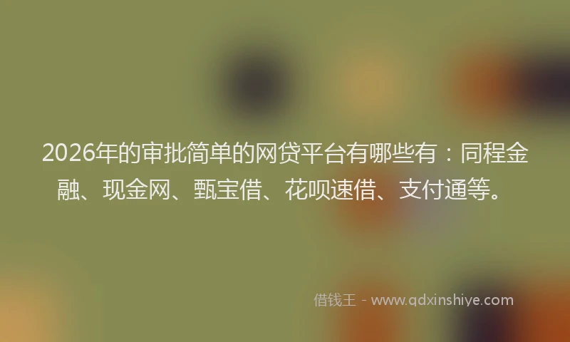 2026年的审批简单的网贷平台有哪些有：同程金融、现金网、甄宝借、花呗速借、支付通等。