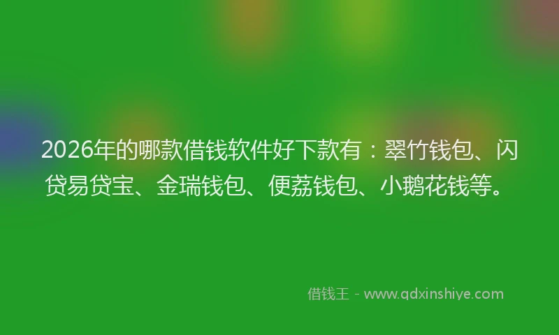 2026年的哪款借钱软件好下款有：翠竹钱包、闪贷易贷宝、金瑞钱包、便荔钱包、小鹅花钱等。