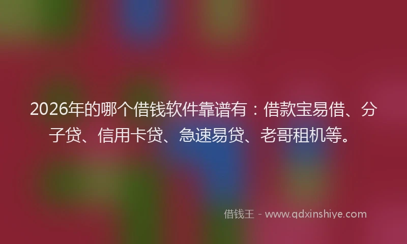 2026年的哪个借钱软件靠谱有：借款宝易借、分子贷、信用卡贷、急速易贷、老哥租机等。