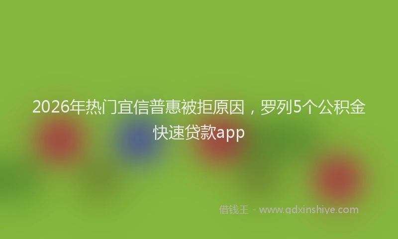 2026年热门宜信普惠被拒原因，罗列5个公积金快速贷款app