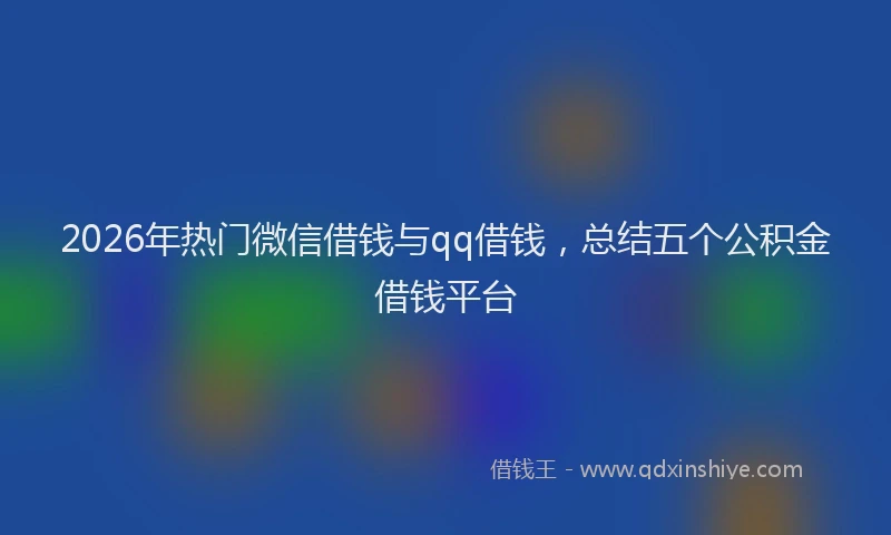 2026年热门微信借钱与qq借钱，总结五个公积金借钱平台