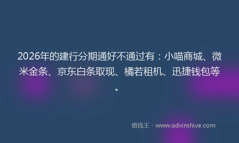2026年的建行分期通好不通过有：小喵商城、微米金条、京东白条取现、橘若租机、迅捷钱包等。