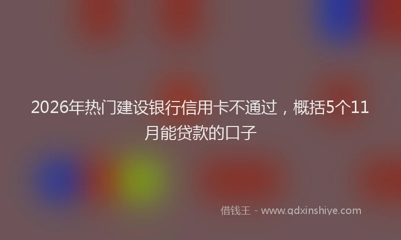 2026年热门建设银行信用卡不通过，概括5个11月能贷款的口子