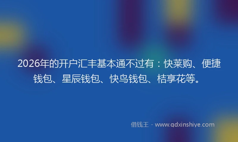 2026年的开户汇丰基本通不过有：快莱购、便捷钱包、星辰钱包、快鸟钱包、桔享花等。