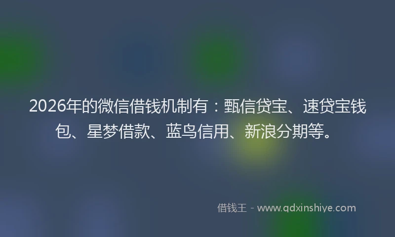 2026年的微信借钱机制有：甄信贷宝、速贷宝钱包、星梦借款、蓝鸟信用、新浪分期等。