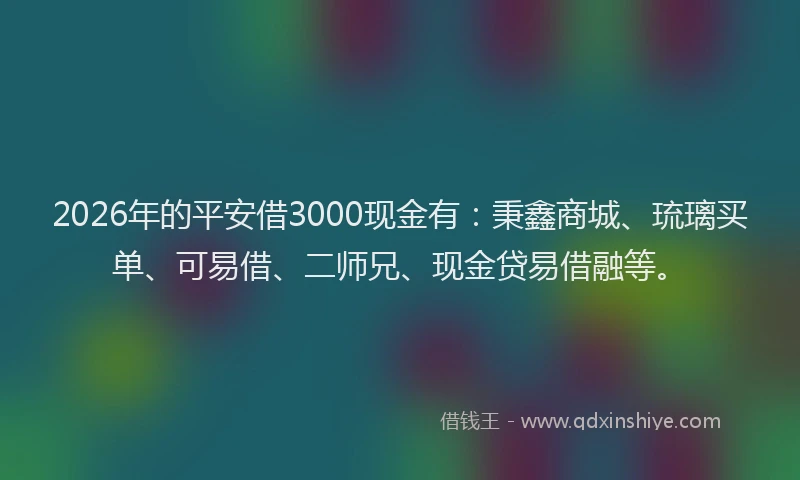 2026年的平安借3000现金有：秉鑫商城、琉璃买单、可易借、二师兄、现金贷易借融等。