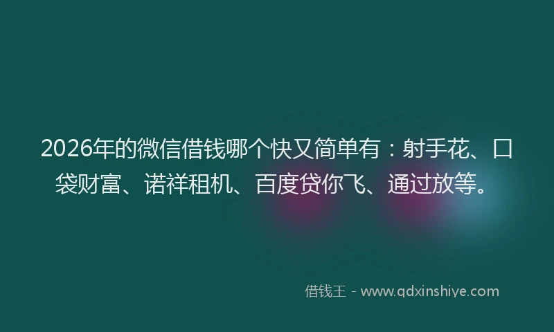 2026年的微信借钱哪个快又简单有：射手花、口袋财富、诺祥租机、百度贷你飞、通过放等。