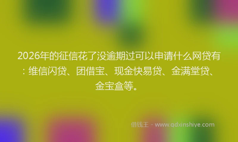 2026年的征信花了没逾期过可以申请什么网贷有：维信闪贷、团借宝、现金快易贷、金满堂贷、金宝盒等。