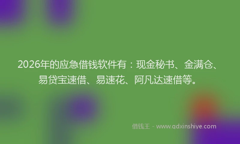 2026年的应急借钱软件有：现金秘书、金满仓、易贷宝速借、易速花、阿凡达速借等。