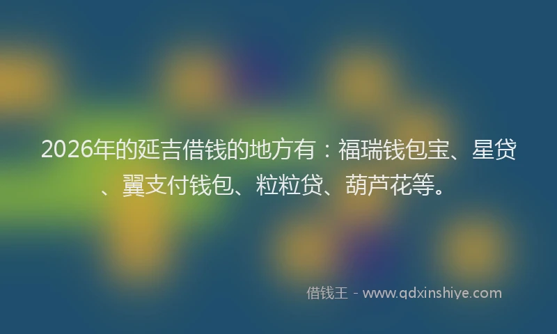 2026年的延吉借钱的地方有：福瑞钱包宝、星贷、翼支付钱包、粒粒贷、葫芦花等。
