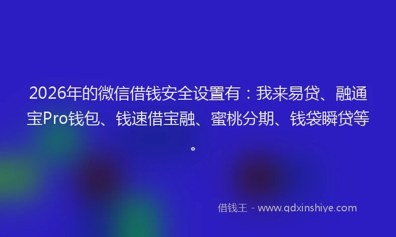2026年的微信借钱安全设置有:我来易贷、融通宝Pro钱包、钱速借宝融、蜜桃分期、钱袋瞬贷等。