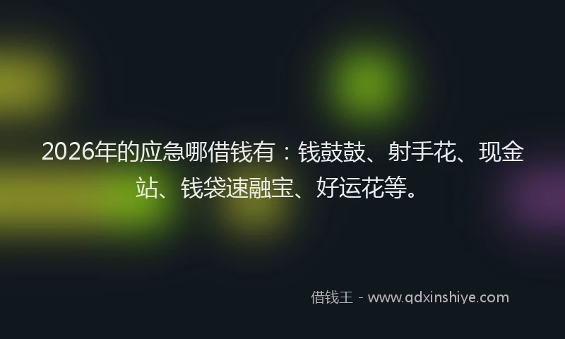 2026年的应急哪借钱有：钱鼓鼓、射手花、现金站、钱袋速融宝、好运花等。