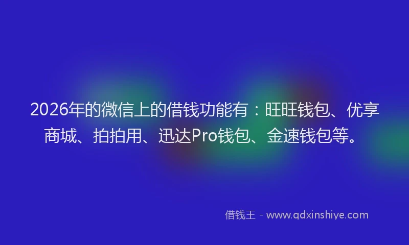 2026年的微信上的借钱功能有：旺旺钱包、优享商城、拍拍用、迅达Pro钱包、金速钱包等。