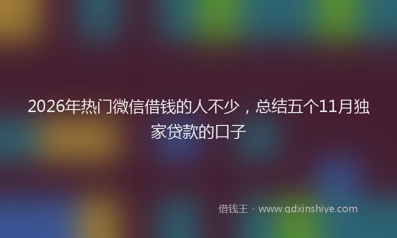 2026年热门微信借钱的人不少，总结五个11月独家贷款的口子