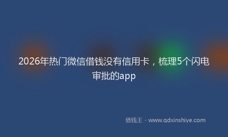 2026年热门微信借钱没有信用卡，梳理5个闪电审批的app