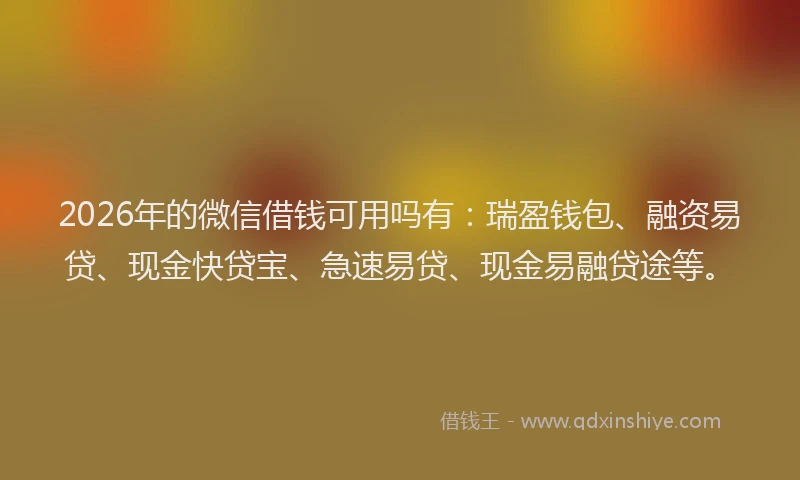 2026年的微信借钱可用吗有：瑞盈钱包、融资易贷、现金快贷宝、急速易贷、现金易融贷途等。