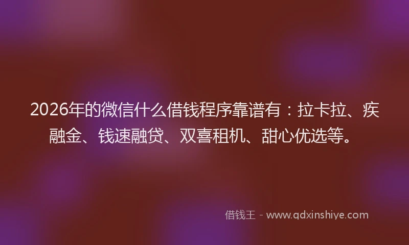 2026年的微信什么借钱程序靠谱有：拉卡拉、疾融金、钱速融贷、双喜租机、甜心优选等。