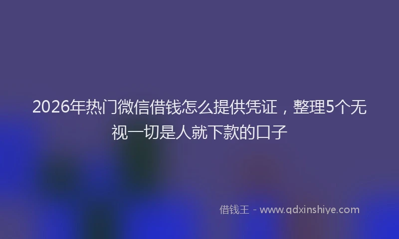 2026年热门微信借钱怎么提供凭证，整理5个无视一切是人就下款的口子