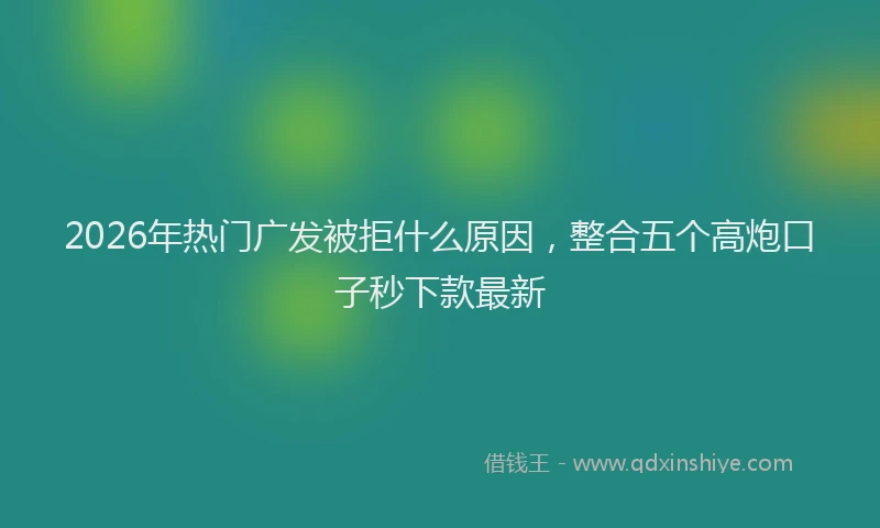 2026年热门广发被拒什么原因，整合五个高炮口子秒下款最新