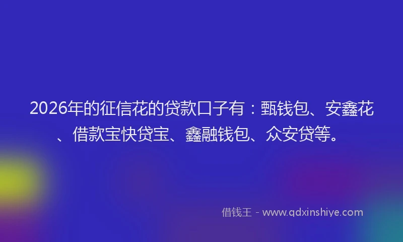 2026年的征信花的贷款口子有：甄钱包、安鑫花、借款宝快贷宝、鑫融钱包、众安贷等。