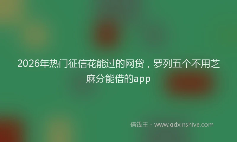 2026年热门征信花能过的网贷,罗列五个不用芝麻分能借的app