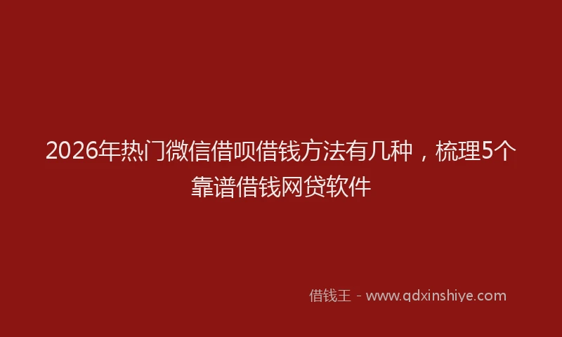 2026年热门微信借呗借钱方法有几种，梳理5个靠谱借钱网贷软件