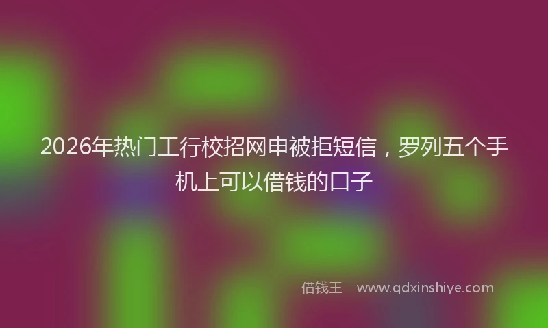 2026年热门工行校招网申被拒短信，罗列五个手机上可以借钱的口子