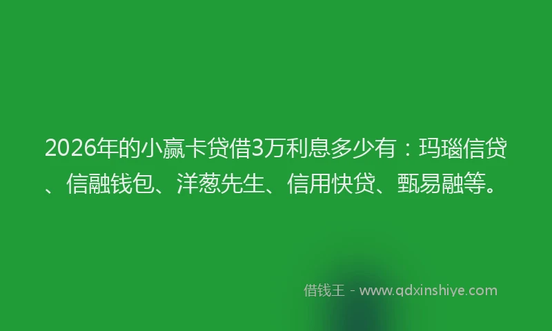 2026年的小赢卡贷借3万利息多少有：玛瑙信贷、信融钱包、洋葱先生、信用快贷、甄易融等。