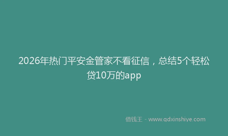 2026年热门平安金管家不看征信，总结5个轻松贷10万的app