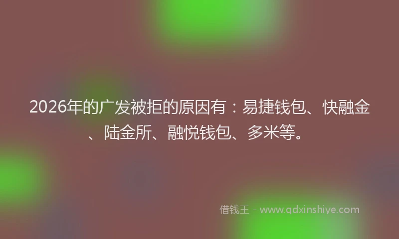 2026年的广发被拒的原因有:易捷钱包、快融金、陆金所、融悦钱包、多米等。