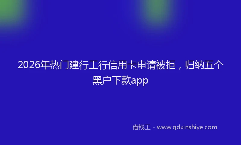 2026年热门建行工行信用卡申请被拒，归纳五个黑户下款app