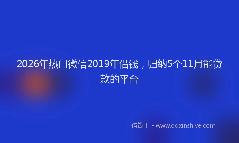 2026年热门微信2019年借钱，归纳5个11月能贷款的平台