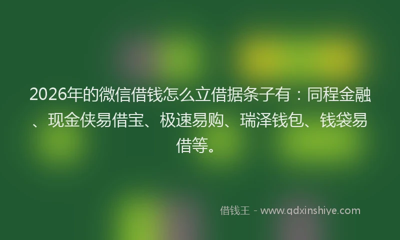 2026年的微信借钱怎么立借据条子有:同程金融、现金侠易借宝、极速易购、瑞泽钱包、钱袋易借等。