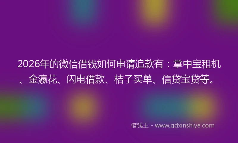 2026年的微信借钱如何申请追款有:掌中宝租机、金瀛花、闪电借款、桔子买单、信贷宝贷等。