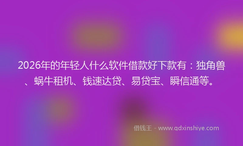 2026年的年轻人什么软件借款好下款有:独角兽、蜗牛租机、钱速达贷、易贷宝、瞬信通等。