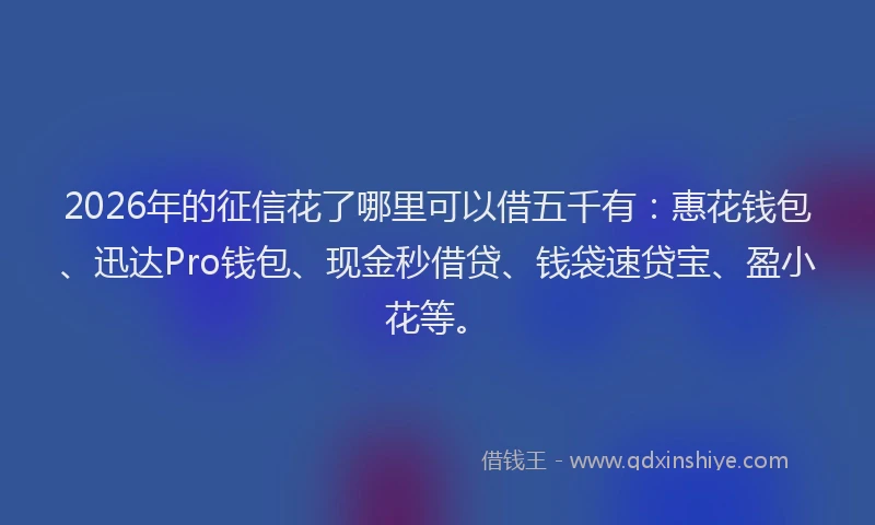 2026年的征信花了哪里可以借五千有：惠花钱包、迅达Pro钱包、现金秒借贷、钱袋速贷宝、盈小花等。