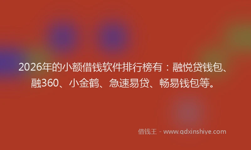 2026年的小额借钱软件排行榜有：融悦贷钱包、融360、小金鹤、急速易贷、畅易钱包等。