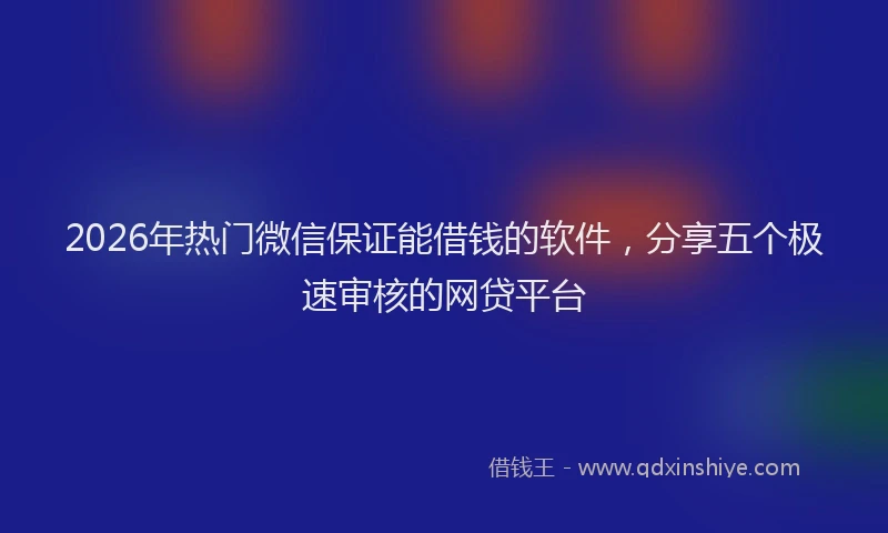 2026年热门微信保证能借钱的软件，分享五个极速审核的网贷平台
