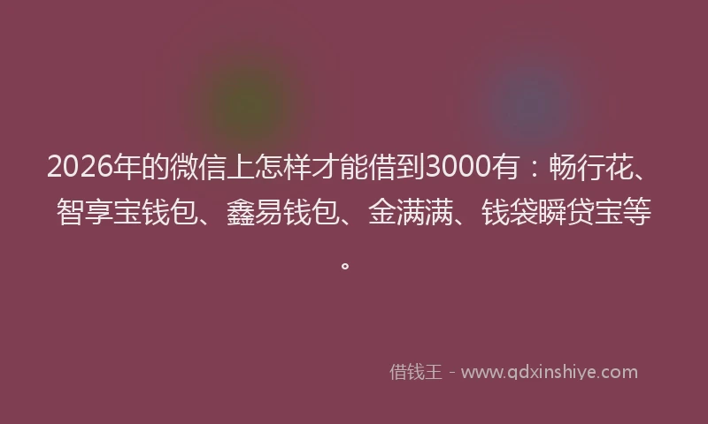 2026年的微信上怎样才能借到3000有：畅行花、智享宝钱包、鑫易钱包、金满满、钱袋瞬贷宝等。