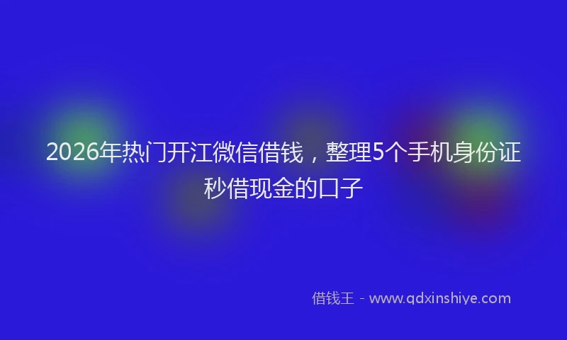 2026年热门开江微信借钱，整理5个手机身份证秒借现金的口子